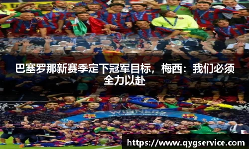 巴塞罗那新赛季定下冠军目标，梅西：我们必须全力以赴