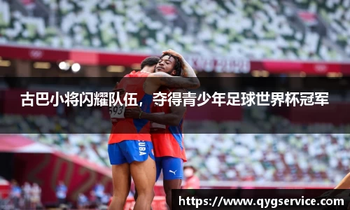 古巴小将闪耀队伍，夺得青少年足球世界杯冠军