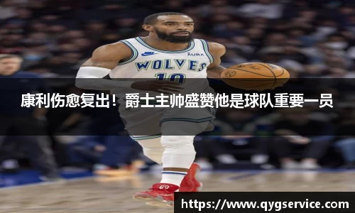 康利伤愈复出！爵士主帅盛赞他是球队重要一员