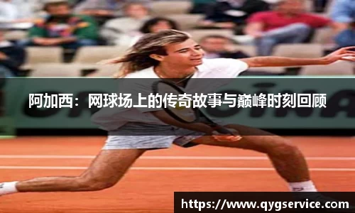 阿加西：网球场上的传奇故事与巅峰时刻回顾