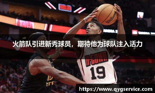 火箭队引进新秀球员，期待他为球队注入活力