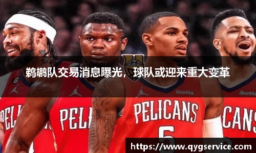 鹈鹕队交易消息曝光，球队或迎来重大变革