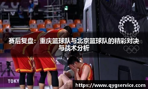 赛后复盘：重庆篮球队与北京篮球队的精彩对决与战术分析