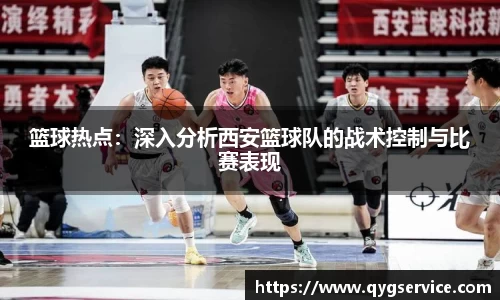 篮球热点：深入分析西安篮球队的战术控制与比赛表现