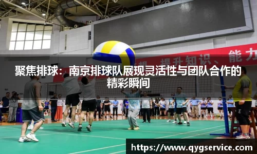 聚焦排球：南京排球队展现灵活性与团队合作的精彩瞬间