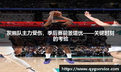 灰熊队主力受伤，季后赛前景堪忧——关键时刻的考验