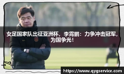 女足国家队出征亚洲杯，李霄鹏：力争冲击冠军，为国争光！
