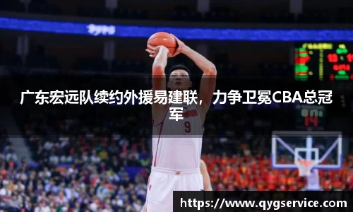 广东宏远队续约外援易建联，力争卫冕CBA总冠军