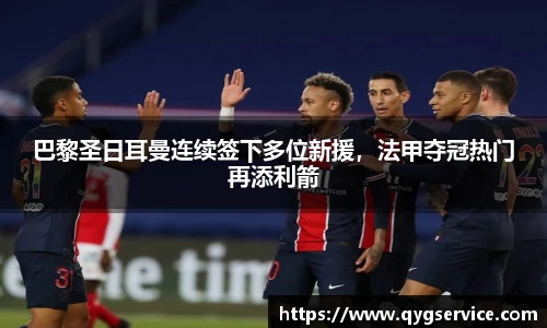 巴黎圣日耳曼连续签下多位新援，法甲夺冠热门再添利箭