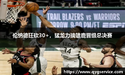 伦纳德狂砍30+，猛龙力擒雄鹿晋级总决赛