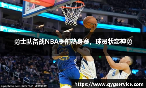 勇士队备战NBA季前热身赛，球员状态神勇