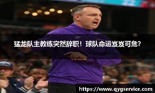 猛龙队主教练突然辞职！球队命运岌岌可危？
