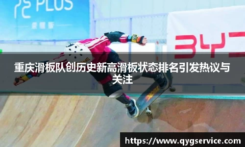 重庆滑板队创历史新高滑板状态排名引发热议与关注