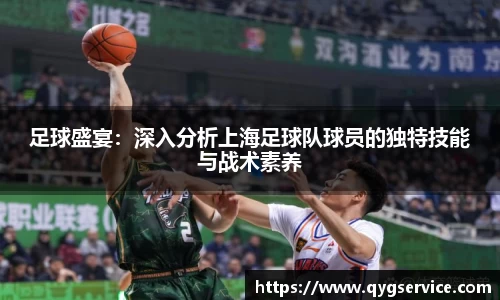 足球盛宴：深入分析上海足球队球员的独特技能与战术素养