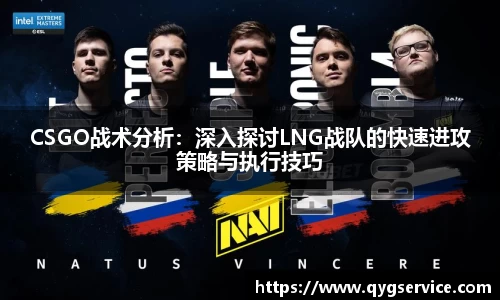 CSGO战术分析：深入探讨LNG战队的快速进攻策略与执行技巧
