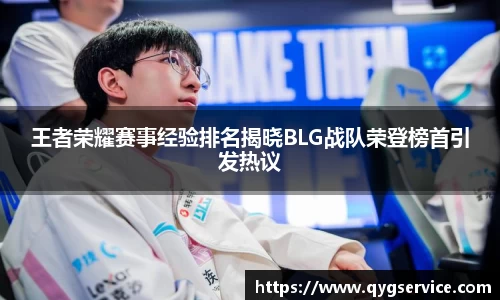 王者荣耀赛事经验排名揭晓BLG战队荣登榜首引发热议