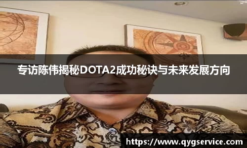 专访陈伟揭秘DOTA2成功秘诀与未来发展方向