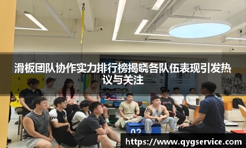 滑板团队协作实力排行榜揭晓各队伍表现引发热议与关注