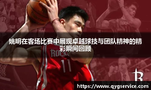 姚明在客场比赛中展现卓越球技与团队精神的精彩瞬间回顾