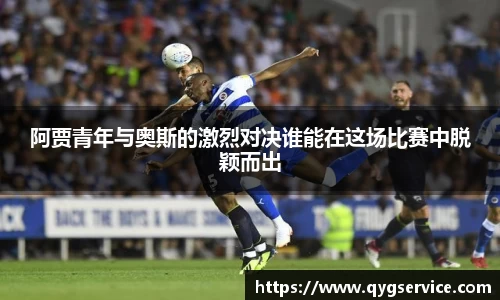 阿贾青年与奥斯的激烈对决谁能在这场比赛中脱颖而出