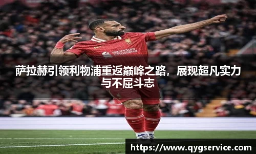 萨拉赫引领利物浦重返巅峰之路，展现超凡实力与不屈斗志