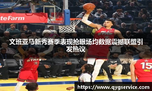 文班亚马新秀赛季表现抢眼场均数据震撼联盟引发热议
