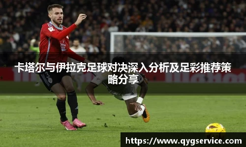 卡塔尔与伊拉克足球对决深入分析及足彩推荐策略分享