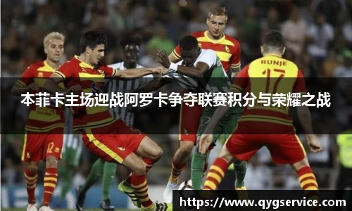 本菲卡主场迎战阿罗卡争夺联赛积分与荣耀之战